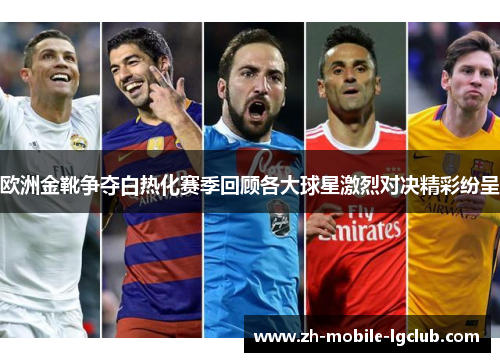 欧洲金靴争夺白热化赛季回顾各大球星激烈对决精彩纷呈 欧洲金靴争夺白热化赛季回顾各大球星激烈对决精彩纷呈