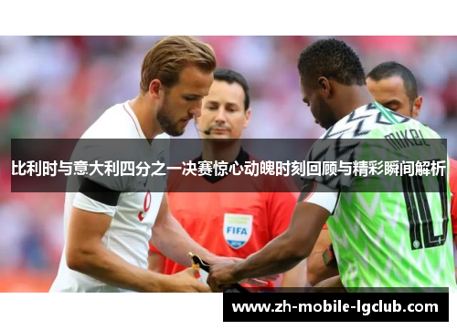 比利时与意大利四分之一决赛惊心动魄时刻回顾与精彩瞬间解析 比利时与意大利四分之一决赛惊心动魄时刻回顾与精彩瞬间解析