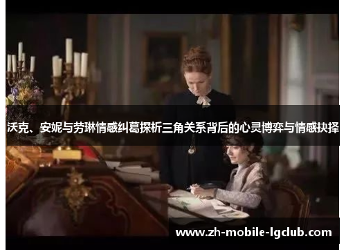 沃克、安妮与劳琳情感纠葛探析三角关系背后的心灵博弈与情感抉择 沃克、安妮与劳琳情感纠葛探析三角关系背后的心灵博弈与情感抉择