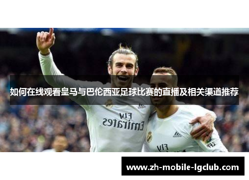 如何在线观看皇马与巴伦西亚足球比赛的直播及相关渠道推荐 如何在线观看皇马与巴伦西亚足球比赛的直播及相关渠道推荐