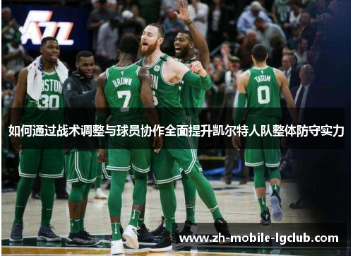 如何通过战术调整与球员协作全面提升凯尔特人队整体防守实力 如何通过战术调整与球员协作全面提升凯尔特人队整体防守实力