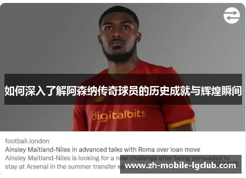 如何深入了解阿森纳传奇球员的历史成就与辉煌瞬间 如何深入了解阿森纳传奇球员的历史成就与辉煌瞬间