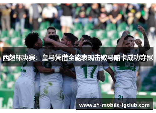 西超杯决赛:皇马凭借全能表现击败马略卡成功夺冠 西超杯决赛:皇马凭借全能表现击败马略卡成功夺冠