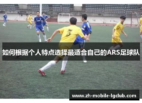 如何根据个人特点选择最适合自己的ARS足球队 如何根据个人特点选择最适合自己的ARS足球队