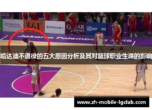 哈达迪不退役的五大原因分析及其对篮球职业生涯的影响 哈达迪不退役的五大原因分析及其对篮球职业生涯的影响