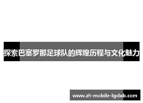 探索巴塞罗那足球队的辉煌历程与文化魅力 探索巴塞罗那足球队的辉煌历程与文化魅力