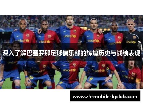 深入了解巴塞罗那足球俱乐部的辉煌历史与战绩表现 深入了解巴塞罗那足球俱乐部的辉煌历史与战绩表现