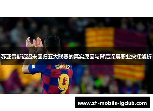 苏亚雷斯迟迟未回归五大联赛的真实原因与背后深层职业抉择解析 苏亚雷斯迟迟未回归五大联赛的真实原因与背后深层职业抉择解析