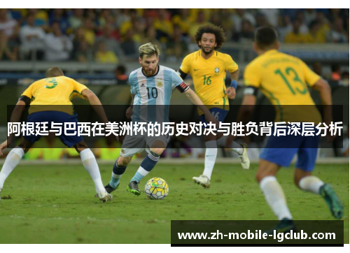 阿根廷与巴西在美洲杯的历史对决与胜负背后深层分析 阿根廷与巴西在美洲杯的历史对决与胜负背后深层分析