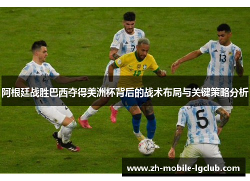 阿根廷战胜巴西夺得美洲杯背后的战术布局与关键策略分析