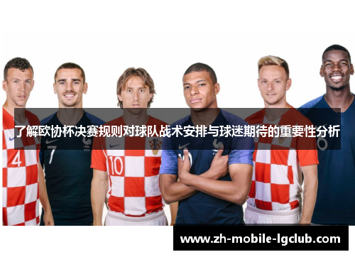 了解欧协杯决赛规则对球队战术安排与球迷期待的重要性分析 了解欧协杯决赛规则对球队战术安排与球迷期待的重要性分析