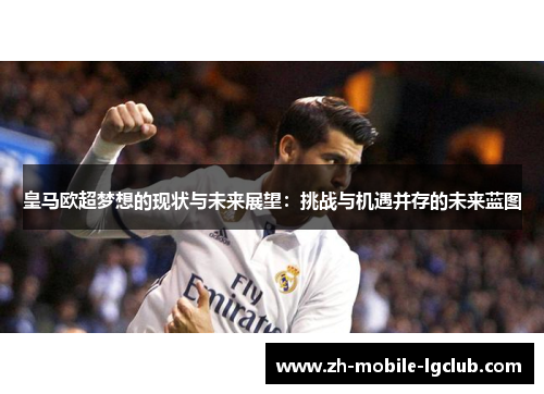 皇马欧超梦想的现状与未来展望:挑战与机遇并存的未来蓝图 皇马欧超梦想的现状与未来展望:挑战与机遇并存的未来蓝图