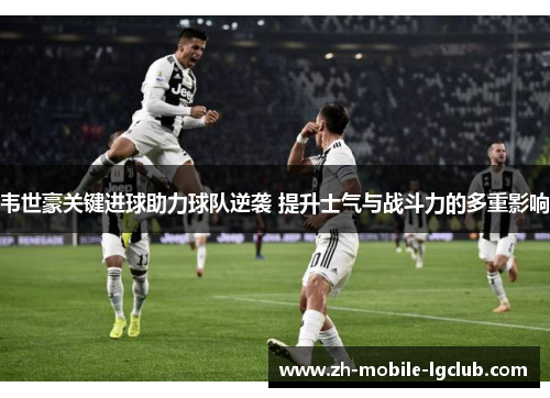 韦世豪关键进球助力球队逆袭 提升士气与战斗力的多重影响 韦世豪关键进球助力球队逆袭 提升士气与战斗力的多重影响