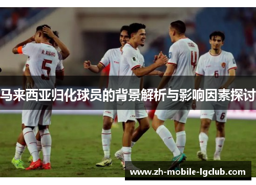 马来西亚归化球员的背景解析与影响因素探讨