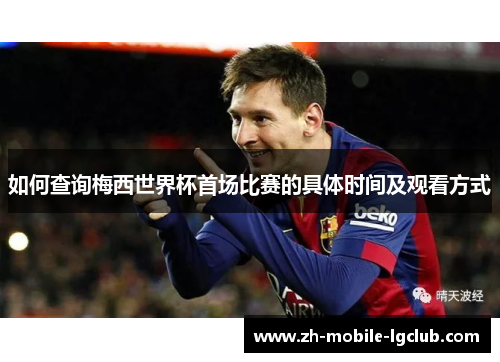 如何查询梅西世界杯首场比赛的具体时间及观看方式 如何查询梅西世界杯首场比赛的具体时间及观看方式