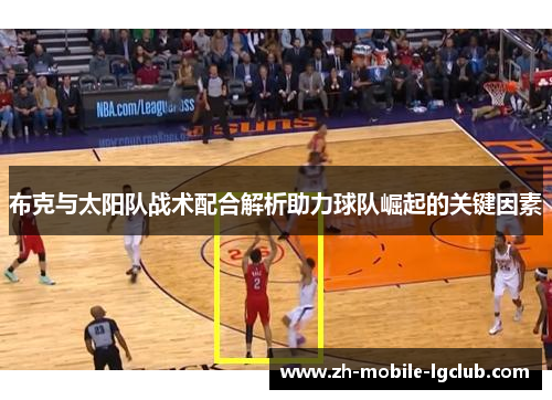 布克与太阳队战术配合解析助力球队崛起的关键因素