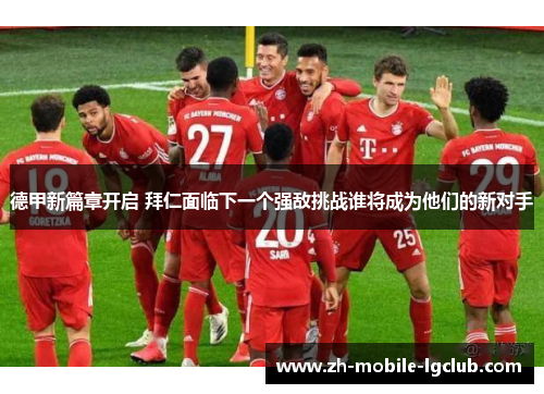 德甲新篇章开启 拜仁面临下一个强敌挑战谁将成为他们的新对手
