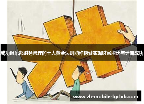 成功俱乐部财务管理的十大黄金法则助你稳健实现财富增长与长期成功