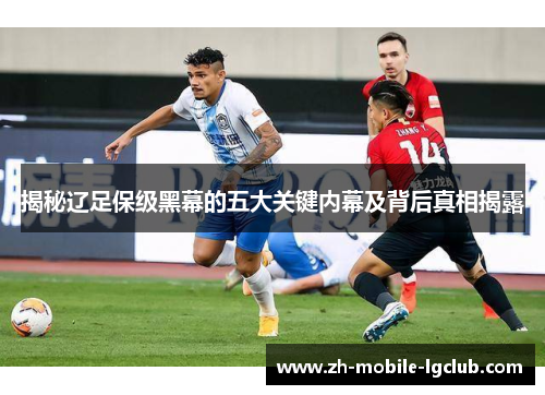 揭秘辽足保级黑幕的五大关键内幕及背后真相揭露