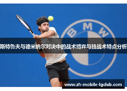 斯特鲁夫与德米纳尔对决中的战术博弈与技战术特点分析