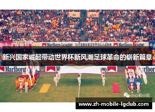 新兴国家崛起带动世界杯新风潮足球革命的崭新篇章
