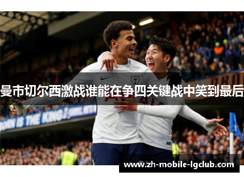曼市切尔西激战谁能在争四关键战中笑到最后