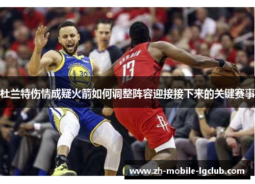 杜兰特伤情成疑火箭如何调整阵容迎接接下来的关键赛事