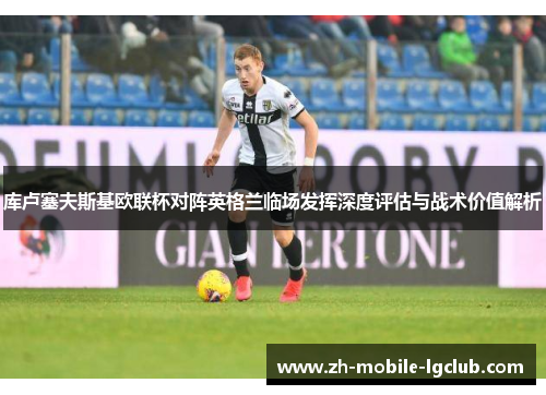 库卢塞夫斯基欧联杯对阵英格兰临场发挥深度评估与战术价值解析