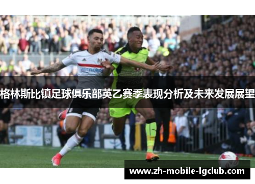 格林斯比镇足球俱乐部英乙赛季表现分析及未来发展展望