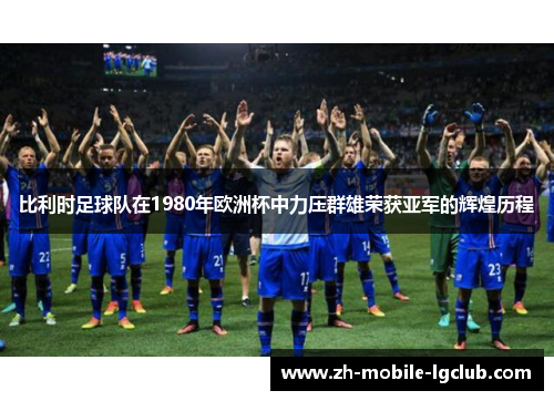 比利时足球队在1980年欧洲杯中力压群雄荣获亚军的辉煌历程