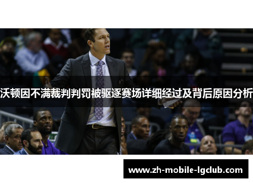 沃顿因不满裁判判罚被驱逐赛场详细经过及背后原因分析