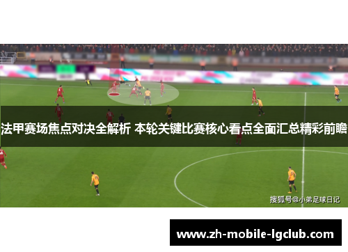 法甲赛场焦点对决全解析 本轮关键比赛核心看点全面汇总精彩前瞻