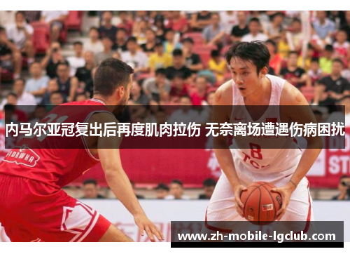 内马尔亚冠复出后再度肌肉拉伤 无奈离场遭遇伤病困扰