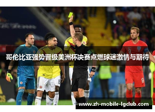 哥伦比亚强势晋级美洲杯决赛点燃球迷激情与期待 哥伦比亚强势晋级美洲杯决赛点燃球迷激情与期待