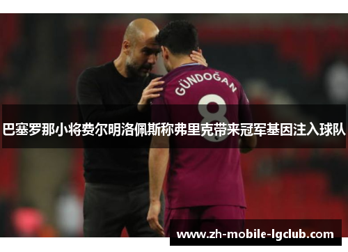 巴塞罗那小将费尔明洛佩斯称弗里克带来冠军基因注入球队