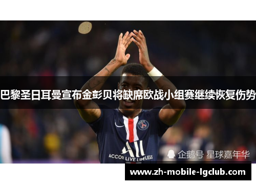 巴黎圣日耳曼宣布金彭贝将缺席欧战小组赛继续恢复伤势
