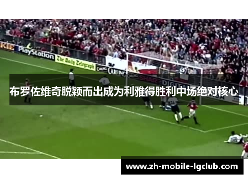 布罗佐维奇脱颖而出成为利雅得胜利中场绝对核心