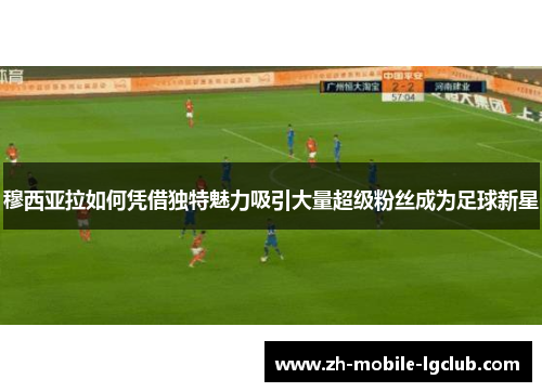 穆西亚拉如何凭借独特魅力吸引大量超级粉丝成为足球新星