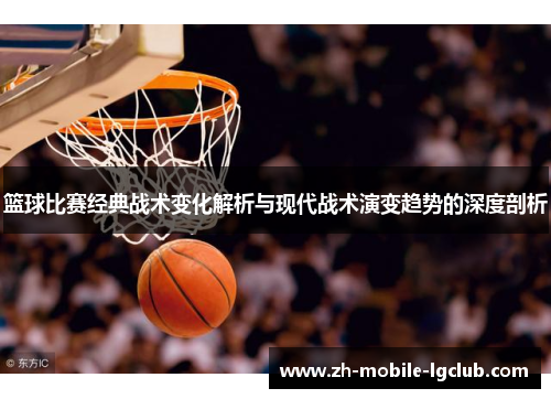 篮球比赛经典战术变化解析与现代战术演变趋势的深度剖析 篮球比赛经典战术变化解析与现代战术演变趋势的深度剖析