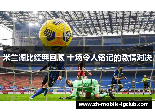 米兰德比经典回顾 十场令人铭记的激情对决