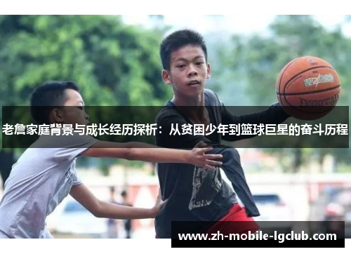 老詹家庭背景与成长经历探析：从贫困少年到篮球巨星的奋斗历程