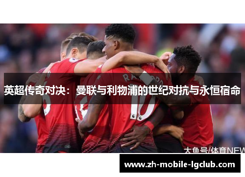 英超传奇对决：曼联与利物浦的世纪对抗与永恒宿命