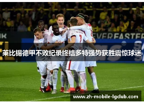 莱比锡德甲不败纪录终结多特强势获胜震惊球迷