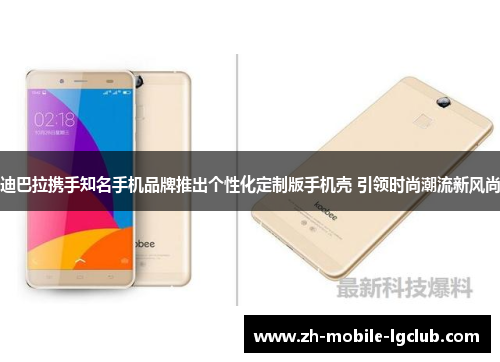 迪巴拉携手知名手机品牌推出个性化定制版手机壳 引领时尚潮流新风尚 迪巴拉携手知名手机品牌推出个性化定制版手机壳 引领时尚潮流新风尚