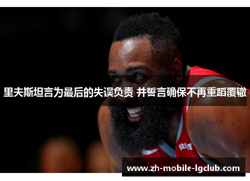 里夫斯坦言为最后的失误负责 并誓言确保不再重蹈覆辙 里夫斯坦言为最后的失误负责 并誓言确保不再重蹈覆辙