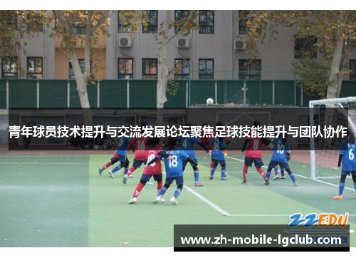 青年球员技术提升与交流发展论坛聚焦足球技能提升与团队协作