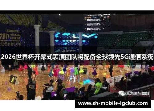 2026世界杯开幕式表演团队将配备全球领先5G通信系统 2026世界杯开幕式表演团队将配备全球领先5G通信系统
