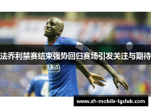 法乔利禁赛结束强势回归赛场引发关注与期待 法乔利禁赛结束强势回归赛场引发关注与期待
