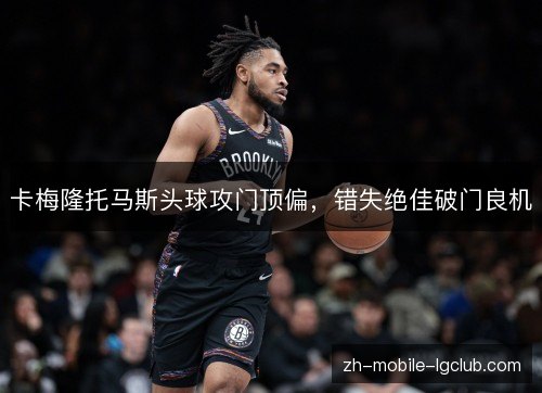 卡梅隆托马斯头球攻门顶偏，错失绝佳破门良机