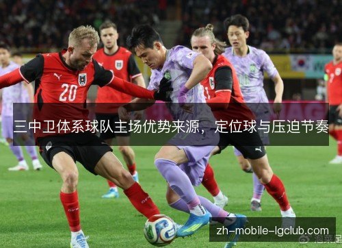 三中卫体系球队主场优势来源,定位球与压迫节奏 三中卫体系球队主场优势来源,定位球与压迫节奏